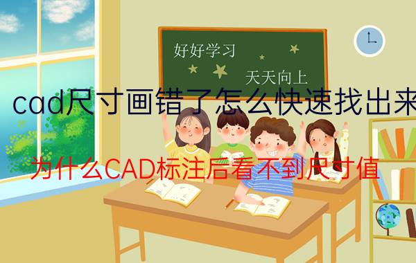 cad尺寸画错了怎么快速找出来 为什么CAD标注后看不到尺寸值？